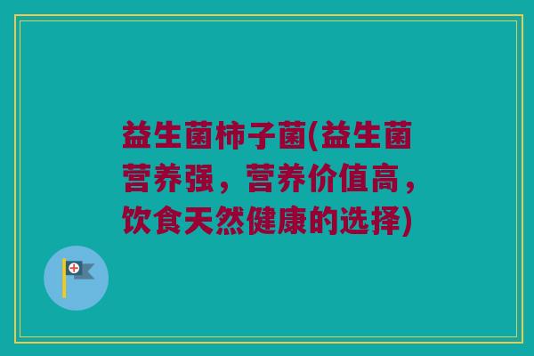 益生菌柿子菌(益生菌营养强，营养价值高，饮食天然健康的选择)
