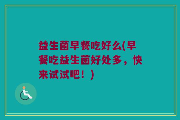 益生菌早餐吃好么(早餐吃益生菌好处多，快来试试吧！)