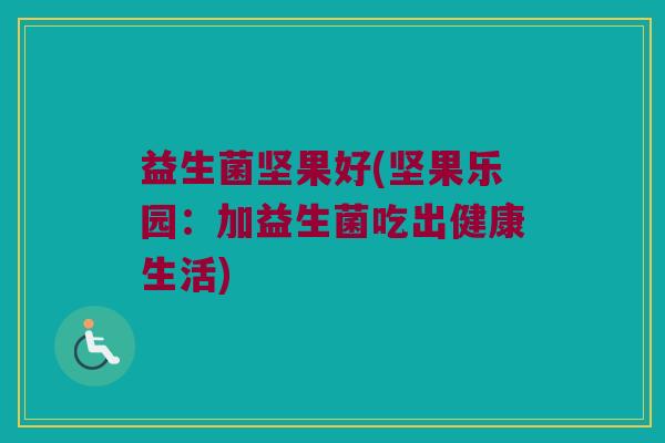 益生菌坚果好(坚果乐园:加益生菌吃出健康生活) 益生菌坚果好(坚果乐园:加益生菌吃出健康生活)