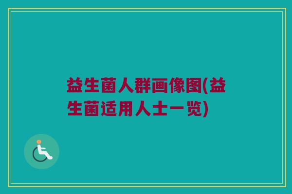 益生菌人群画像图(益生菌适用人士一览)