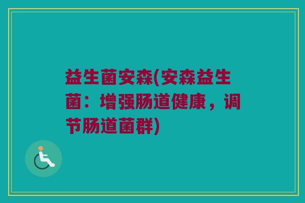 益生菌安森(安森益生菌：增强肠道健康，调节肠道菌群)