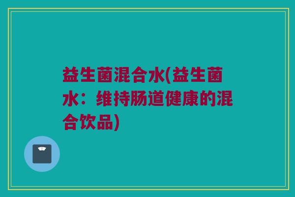 益生菌混合水(益生菌水：维持肠道健康的混合饮品)