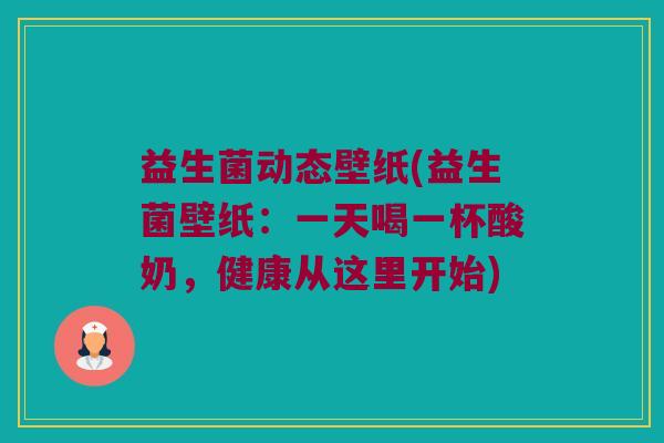 益生菌动态壁纸(益生菌壁纸:一天喝一杯酸奶,健康从这里开始) 益生菌动态壁纸(益生菌壁纸:一天喝一杯酸奶,健康从这里开始)