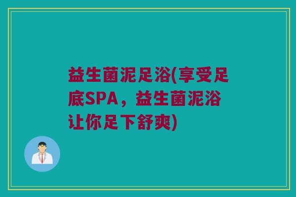 益生菌泥足浴(享受足底SPA，益生菌泥浴让你足下舒爽)