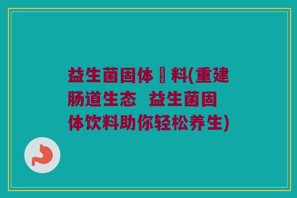 益生菌固体飲料(重建肠道生态 益生菌固体饮料助你轻松养生) 益生菌固体飲料(重建肠道生态 益生菌固体饮料助你轻松养生)