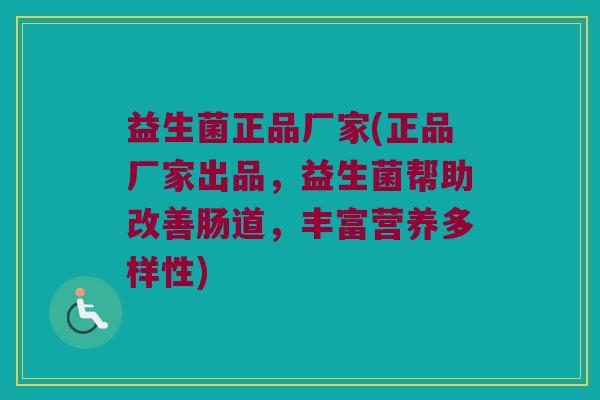 益生菌正品厂家(正品厂家出品，益生菌帮助改善肠道，丰富营养多样性)