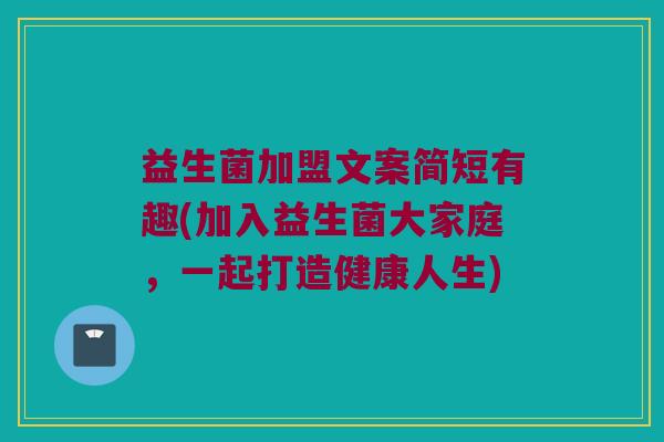 益生菌加盟文案简短有趣(加入益生菌大家庭，一起打造健康人生)