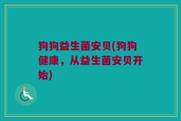 狗狗益生菌安贝(狗狗健康，从益生菌安贝开始)