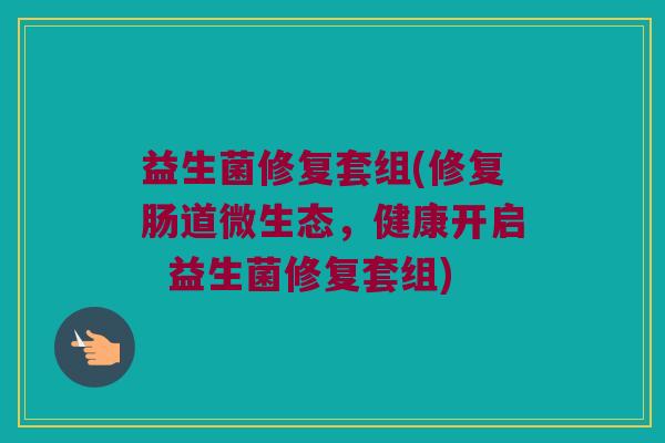 益生菌修复套组(修复肠道微生态，健康开启  益生菌修复套组)