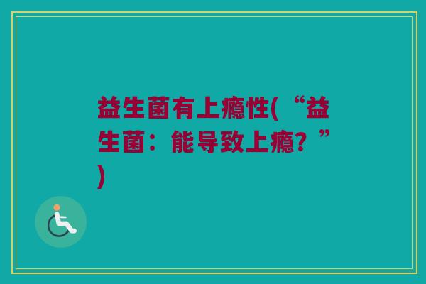 益生菌有上瘾性(“益生菌：能导致上瘾？”)