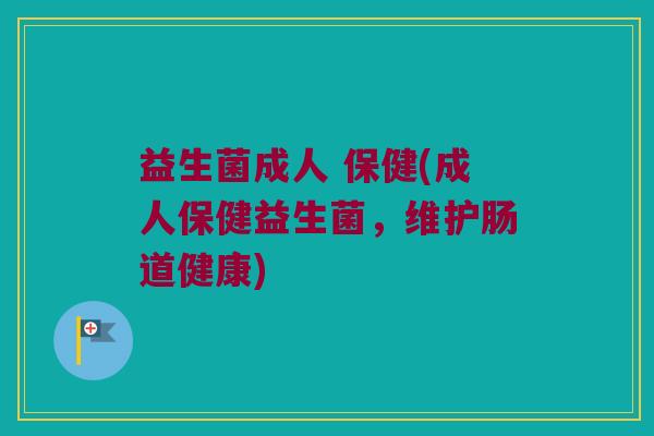 益生菌成人 保健(成人保健益生菌，维护肠道健康)
