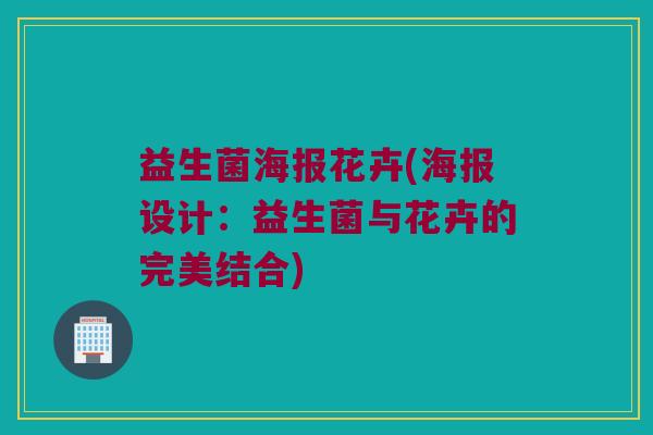 益生菌海报花卉(海报设计：益生菌与花卉的完美结合)