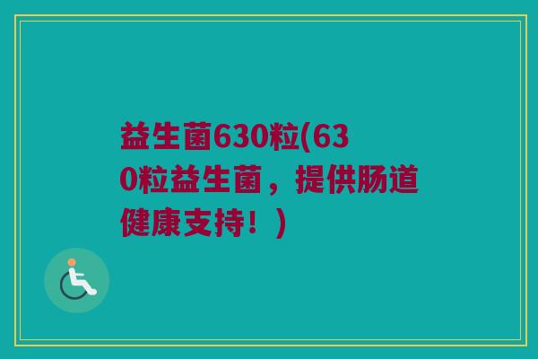 益生菌630粒(630粒益生菌，提供肠道健康支持！)