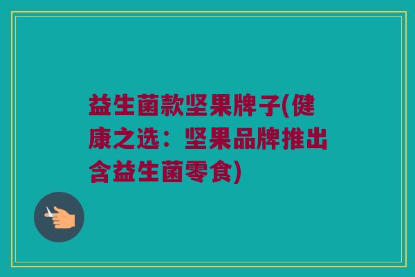 益生菌款坚果牌子(健康之选：坚果品牌推出含益生菌零食)
