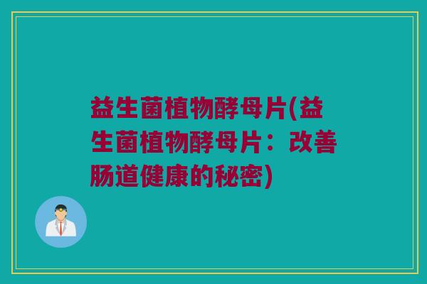 益生菌植物酵母片(益生菌植物酵母片：改善肠道健康的秘密)