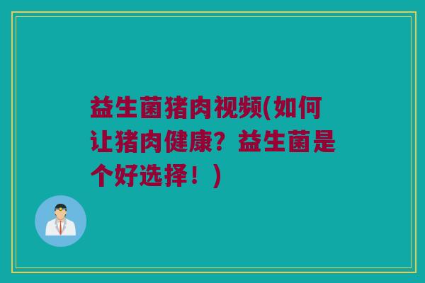 益生菌猪肉视频(如何让猪肉健康？益生菌是个好选择！)