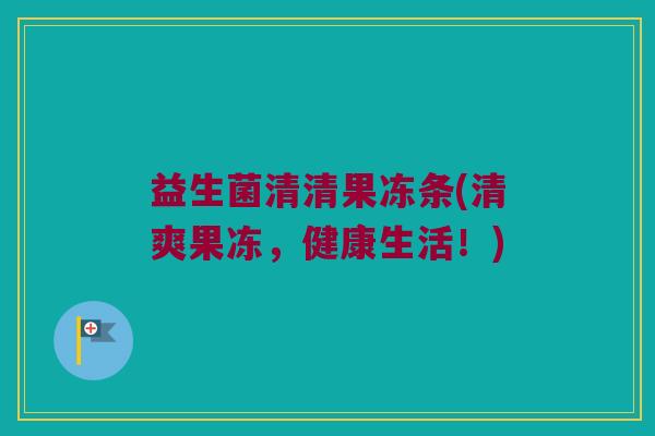 益生菌清清果冻条(清爽果冻，健康生活！)
