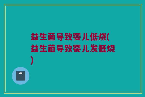 益生菌导致婴儿低烧(益生菌导致婴儿发低烧)