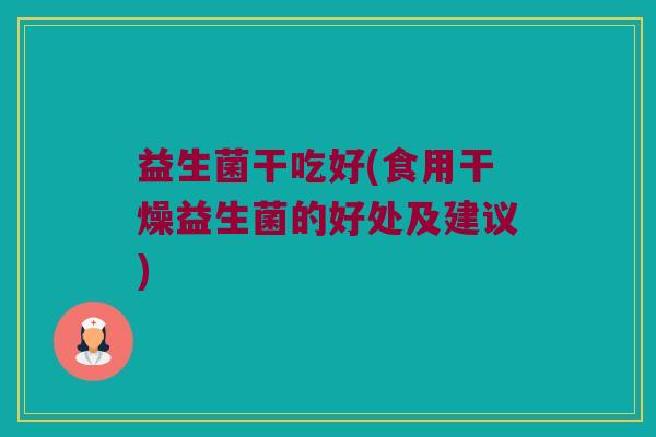 益生菌干吃好(食用干燥益生菌的好处及建议)