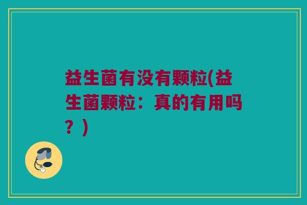 益生菌有没有颗粒(益生菌颗粒：真的有用吗？)