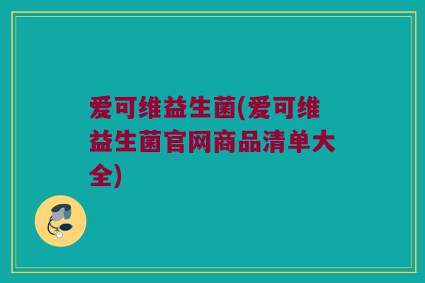 爱可维益生菌(爱可维益生菌官网商品清单大全)