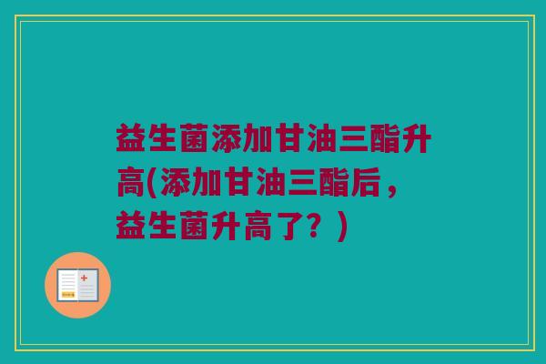 益生菌添加甘油三酯升高(添加甘油三酯后，益生菌升高了？)