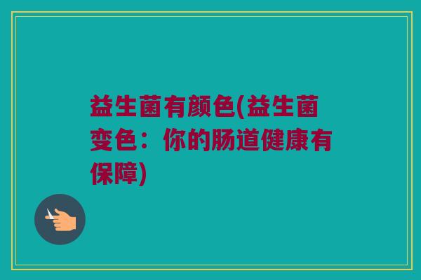 益生菌有颜色(益生菌变色：你的肠道健康有保障)