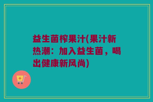 益生菌榨果汁(果汁新热潮：加入益生菌，喝出健康新风尚)