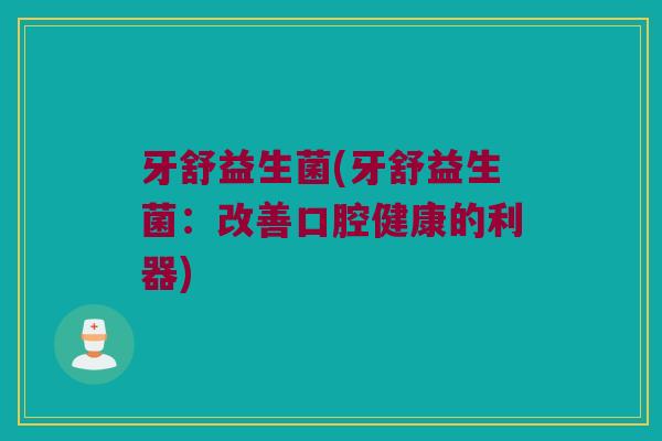 牙舒益生菌(牙舒益生菌：改善口腔健康的利器)