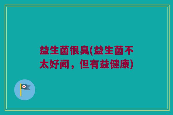 益生菌很臭(益生菌不太好闻，但有益健康)