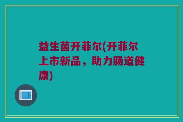 益生菌开菲尔(开菲尔上市新品，助力肠道健康)