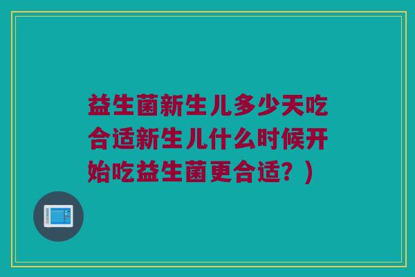 益生菌新生儿多少天吃合适新生儿什么时候开始吃益生菌更合适？)