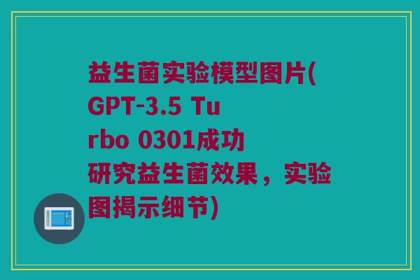 益生菌实验模型图片(GPT-3.5 Turbo 0301成功研究益生菌效果，实验图揭示细节)