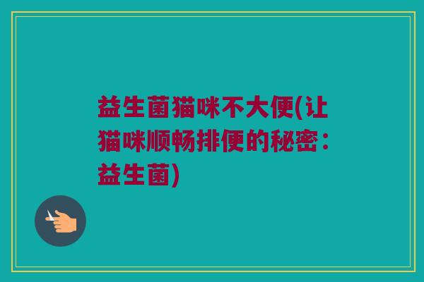 益生菌猫咪不大便(让猫咪顺畅排便的秘密：益生菌)