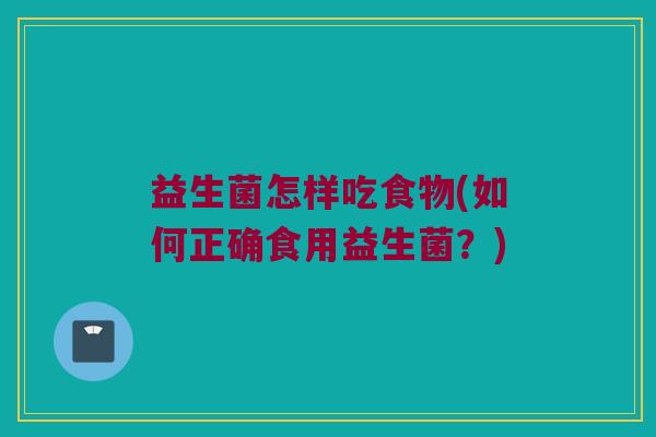 益生菌怎样吃食物(如何正确食用益生菌？)