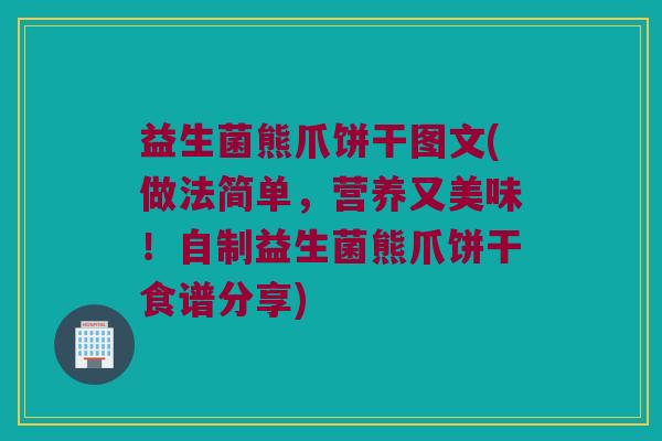 益生菌熊爪饼干图文(做法简单，营养又美味！自制益生菌熊爪饼干食谱分享)