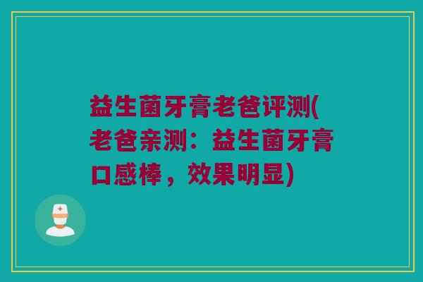 益生菌牙膏老爸评测(老爸亲测：益生菌牙膏口感棒，效果明显)