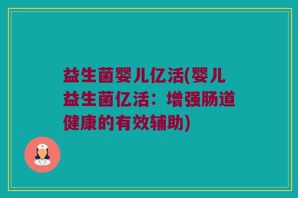 益生菌婴儿亿活(婴儿益生菌亿活：增强肠道健康的有效辅助)