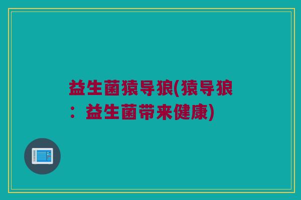 益生菌猿导狼(猿导狼：益生菌带来健康)