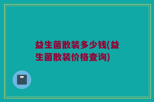 益生菌散装多少钱(益生菌散装价格查询)