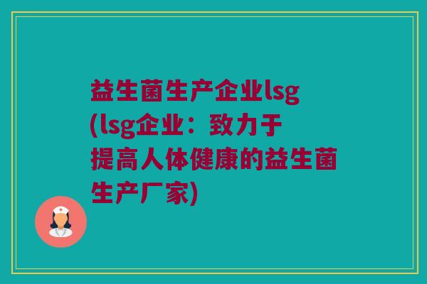 益生菌生产企业lsg(lsg企业：致力于提高人体健康的益生菌生产厂家)