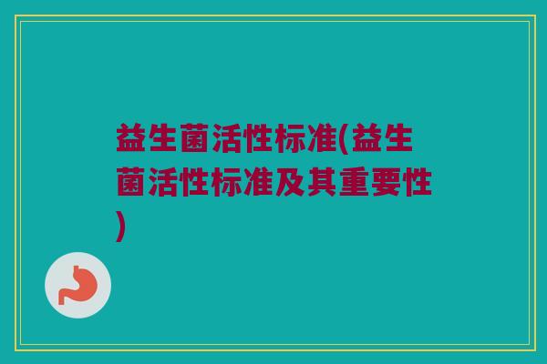 益生菌活性标准(益生菌活性标准及其重要性)