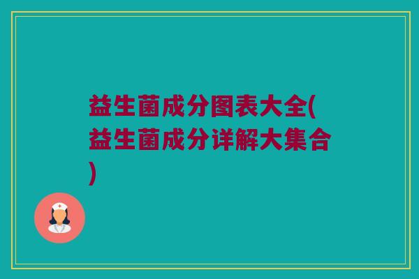 益生菌成分图表大全(益生菌成分详解大集合)