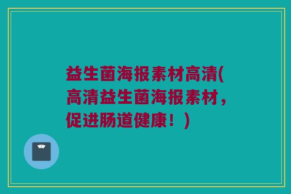 益生菌海报素材高清(高清益生菌海报素材，促进肠道健康！)