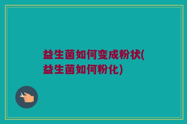 益生菌如何变成粉状(益生菌如何粉化)
