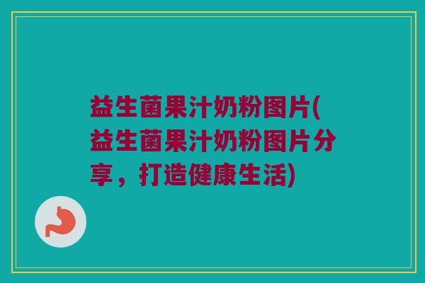 益生菌果汁奶粉图片(益生菌果汁奶粉图片分享，打造健康生活)