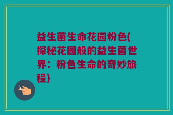 益生菌生命花园粉色(探秘花园般的益生菌世界：粉色生命的奇妙旅程)