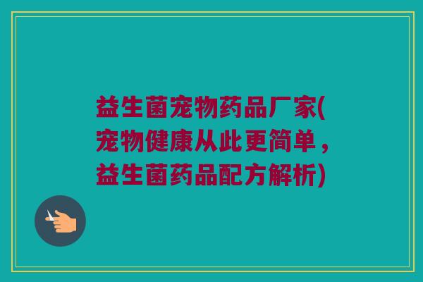 益生菌宠物药品厂家(宠物健康从此更简单，益生菌药品配方解析)