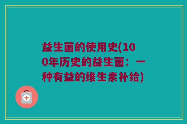 益生菌的使用史(100年历史的益生菌：一种有益的维生素补给)