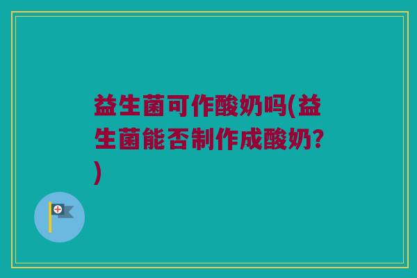 益生菌可作酸奶吗(益生菌能否制作成酸奶？)